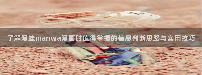 免费漫画漫画连载：了解漫蛙manwa漫画时值得掌握的信息判断思路与实用技巧