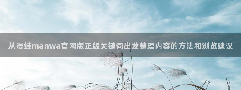 免费看漫画阅读入口:从漫蛙manwa官网版正版关键词出发整理内容的方法和浏览建议