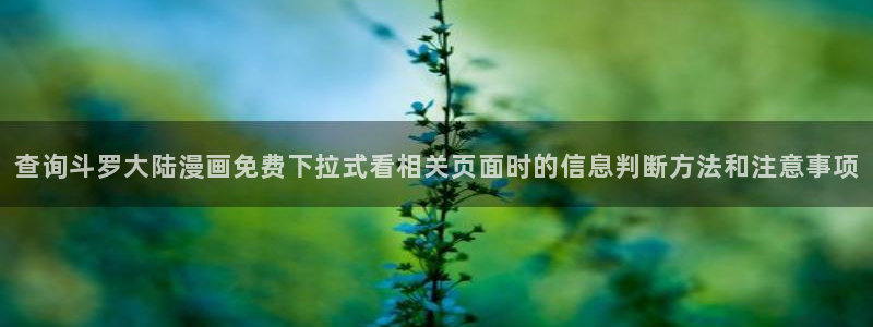 免费看漫画少年漫画:查询斗罗大陆漫画免费下拉式看相关页面时的信息判断方法和注意事项