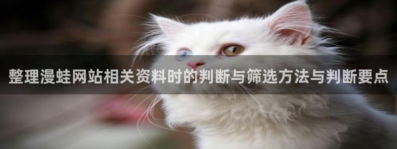 免费漫画青年漫画：整理漫蛙网站相关资料时的判断与筛选方法与判断要点