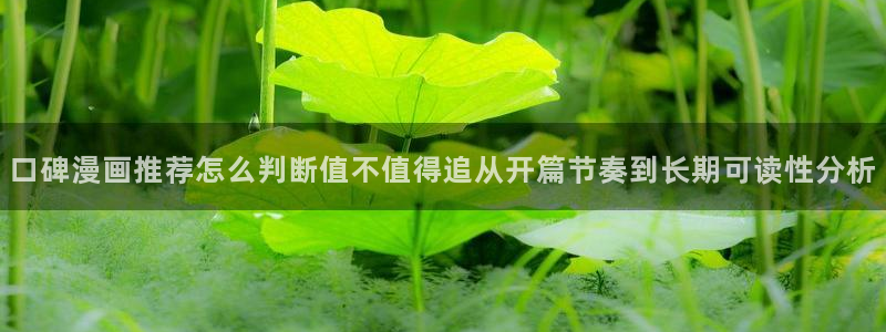 免费漫画完结漫画：口碑漫画推荐怎么判断值不值得追从开篇节奏到长期可读性分析