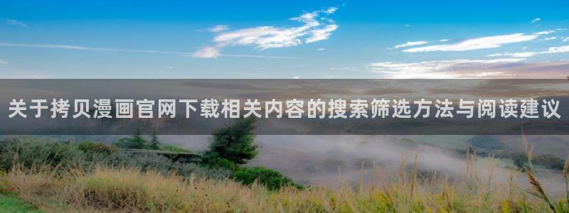免费漫画最新连载:关于拷贝漫画官网下载相关内容的搜索筛选方法与阅读建议