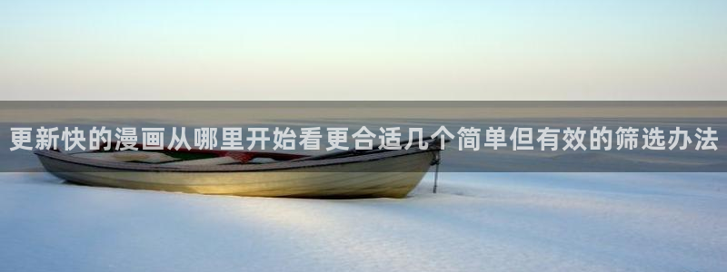 免费漫画今日推荐:更新快的漫画从哪里开始看更合适几个简单但有效的筛选办法