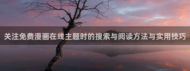 免费漫画热门作品：关注免费漫画在线主题时的搜索与阅读方法与实用技巧