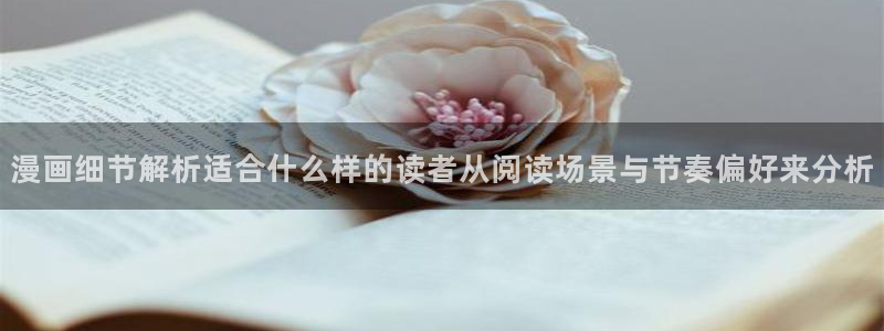 免费看漫画玄幻漫画：漫画细节解析适合什么样的读者从阅读场景与节奏偏好来分析