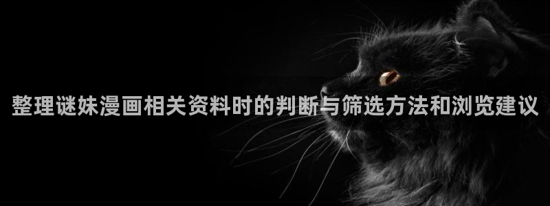 漫画免费看在线免费阅读：整理谜妹漫画相关资料时的判断与筛选方法和浏览建议