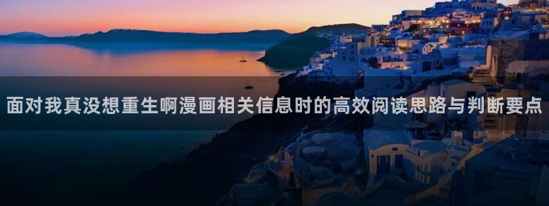 免费看漫画完结漫画:面对我真没想重生啊漫画相关信息时的高效阅读思路与判断要点