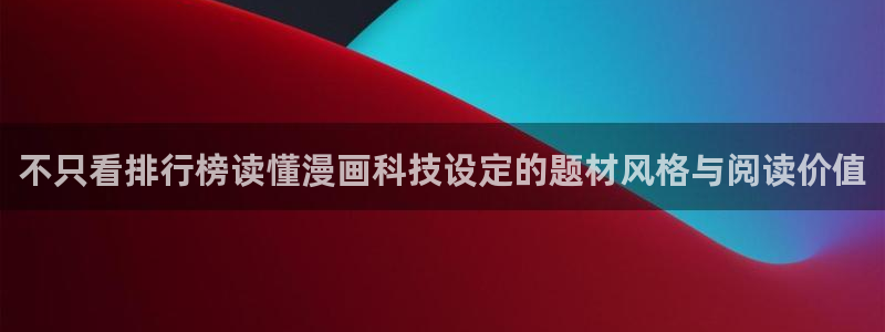 免费漫画更新列表:不只看排行榜读懂漫画科技设定的题材风格与阅读价值