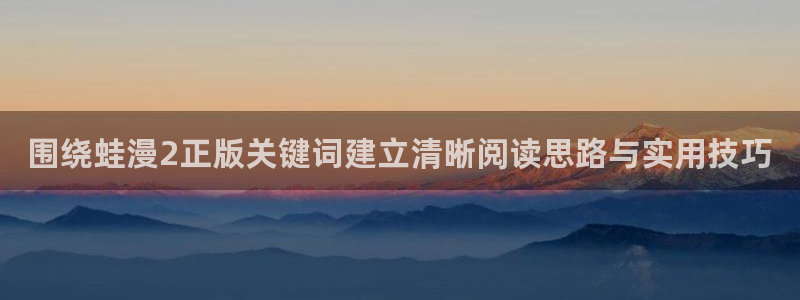 免费漫画在线看网站:围绕蛙漫2正版关键词建立清晰阅读思路与实用技巧