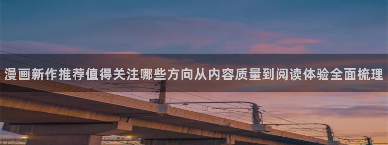 在线免费看漫画的漫画网站:漫画新作推荐值得关注哪些方向从内容质量到阅读体验全面梳理
