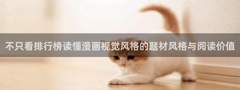 能免费看漫画的网站:不只看排行榜读懂漫画视觉风格的题材风格与阅读价值