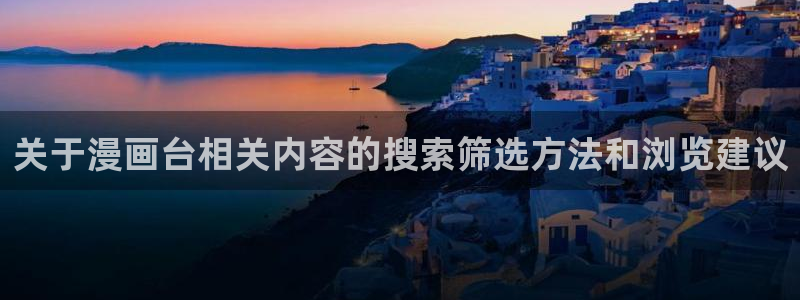 漫画在线免费看:关于漫画台相关内容的搜索筛选方法和浏览建议